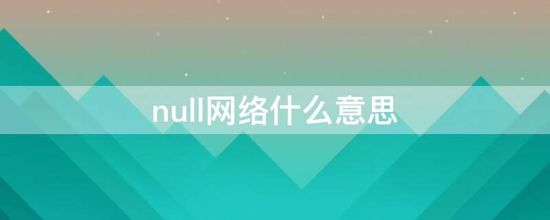 null网络什么意思（null网络是什么意思）