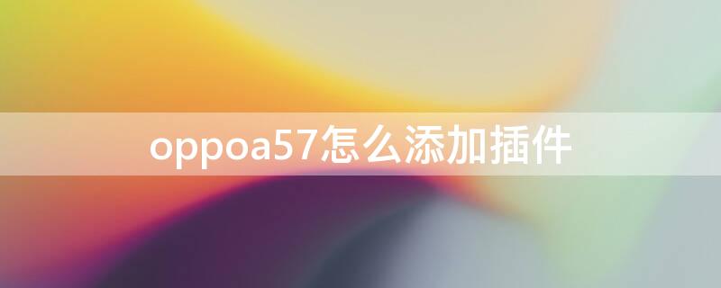 oppoa57怎么添加插件（oppoa57插件怎么添加上）