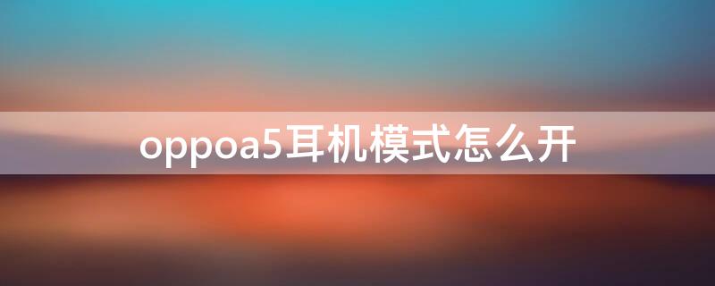 oppoa5耳机模式怎么开 oppoA5耳机模式