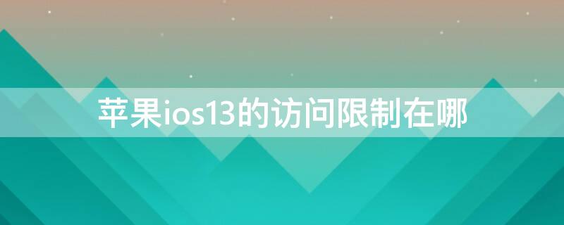 iPhoneios13的访问限制在哪 ios13.6访问限制在哪里