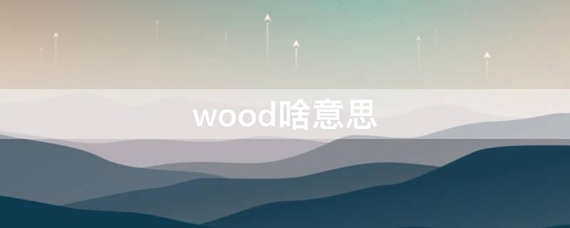 wood啥意思 wood 是什么意思