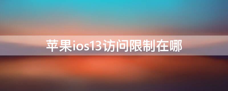 iPhoneios13访问限制在哪 ios13.7访问限制在哪里