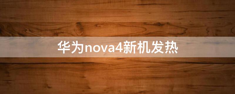 华为nova4新机发热（华为nove4发热严重）