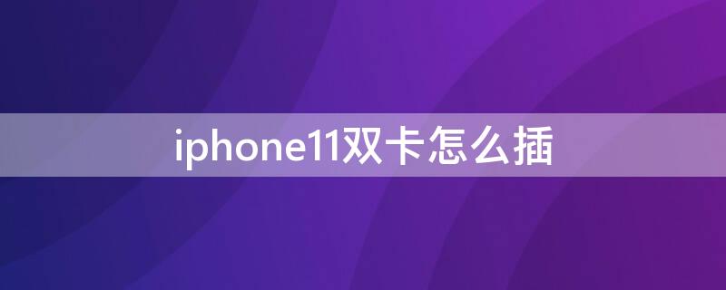 iPhone11双卡怎么插（iphone11双卡插不进去）