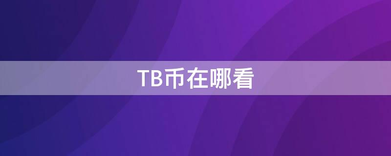 TB币在哪看（TBT币在哪里交易）