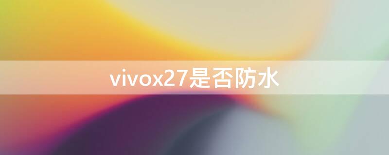 vivox27是否防水 vivo27防水吗