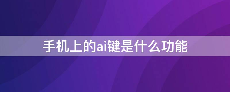 手机上的ai键是什么功能 手机上ai键是什么意思