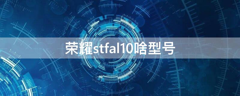 荣耀stfal10啥型号 荣耀stftl10