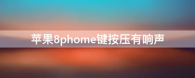iPhone8phome键按压有响声 苹果8phome键按压有响声