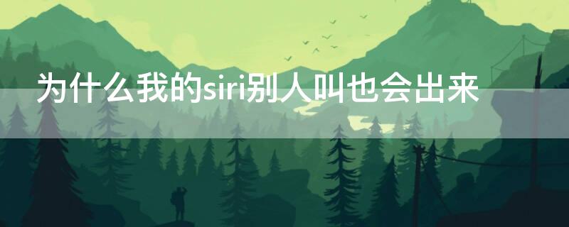 为什么我的siri别人叫也会出来 为什么我的siri别人也可以叫出来