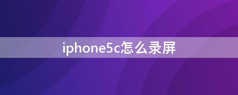 iPhone5c怎么录屏 iphone5这么录屏