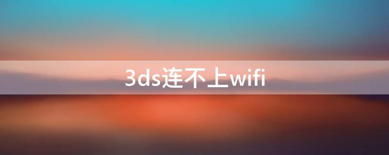 3ds连不上wifi（3ds连不上wifi0031101）