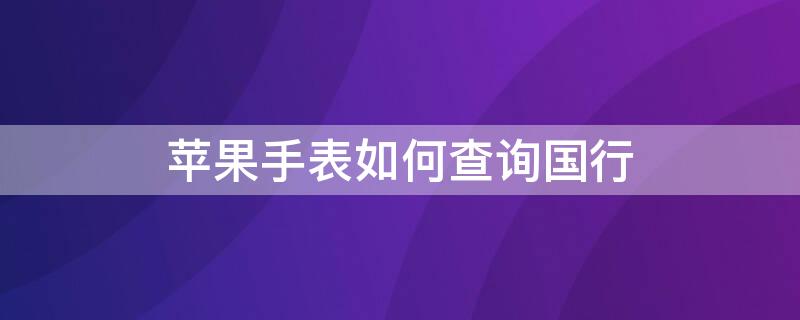 iPhone手表如何查询国行 苹果手表怎么看国行版本