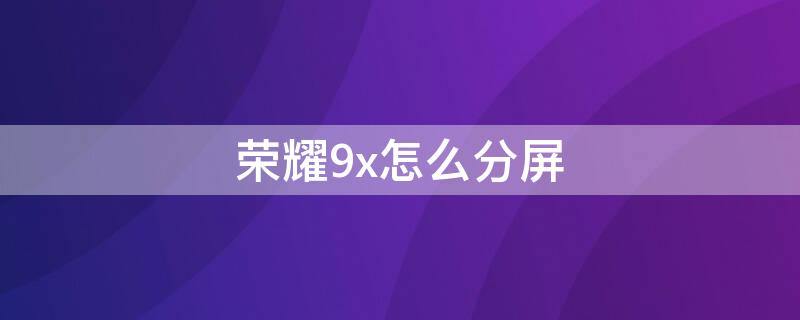 荣耀9x怎么分屏（华为nova10怎样分屏）