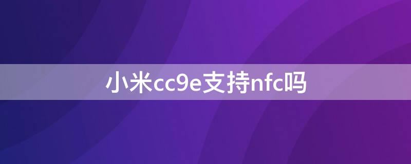 小米cc9e支持nfc吗（小米cc9e支持miui12吗）