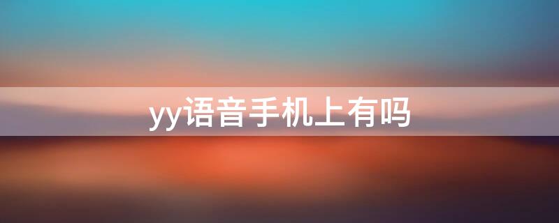 yy语音手机上有吗（yy语音的手机app）