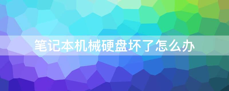 笔记本机械硬盘坏了怎么办 笔记本机械硬盘坏道怎么办