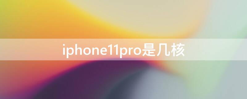 iPhone11pro是几核 iphone11 pro是什么处理器