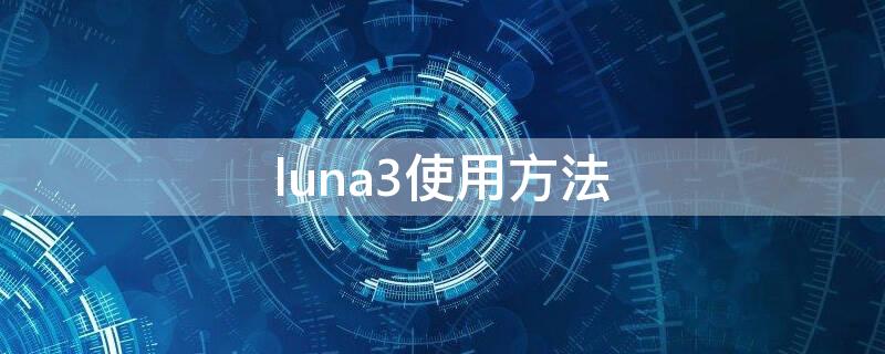 luna3使用方法（露娜3使用方法视频）