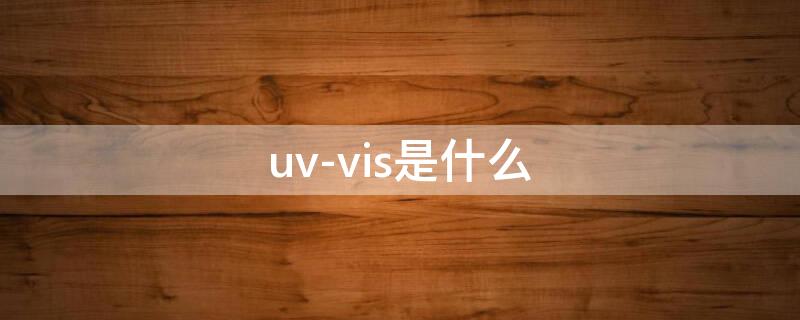 uv-vis是什么 uv-vis是什么分析方法