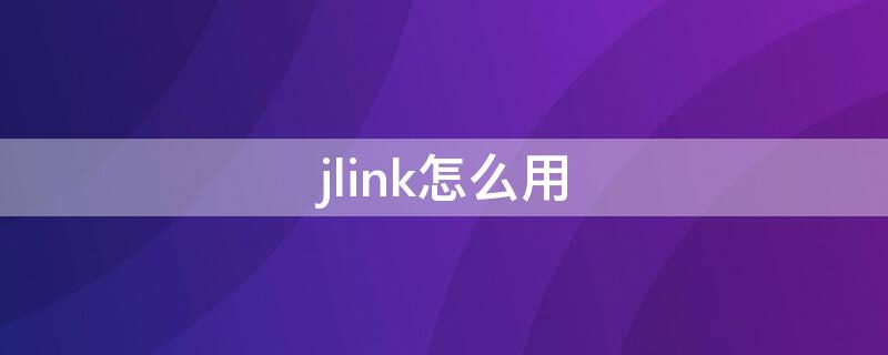 jlink怎么用（jlink如何连接）