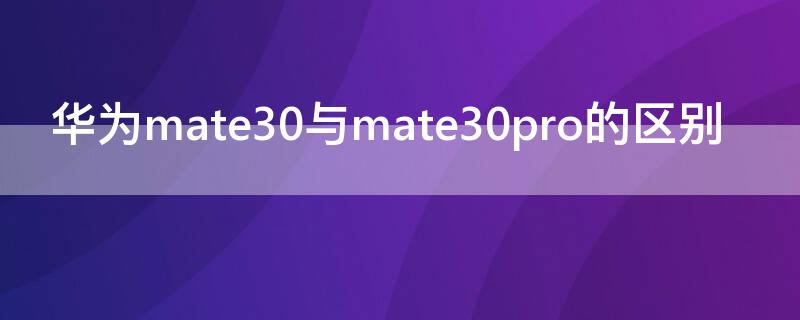 华为mate30与mate30pro的区别 华为mate30与mate30pro对比