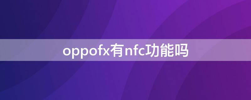oppofx有nfc功能吗（oppo find 有nfc功能吗）