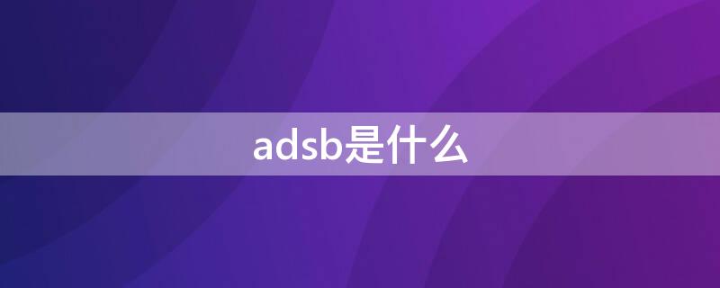 adsb是什么（ads一b是什么意思）