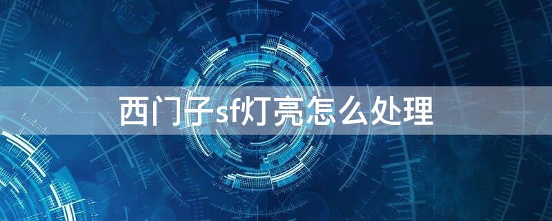 西门子sf灯亮怎么处理 西门子sf指示灯