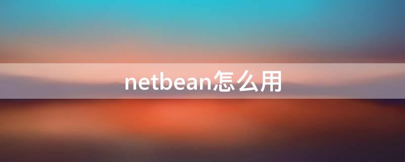 netbean怎么用 netbeanside怎么用