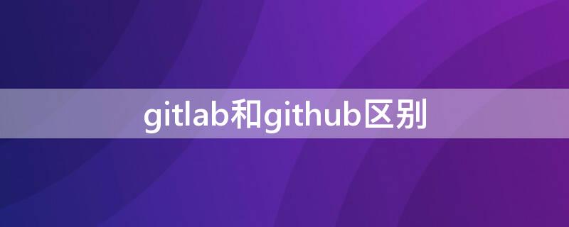 gitlab和github区别 gitlab和gitblit