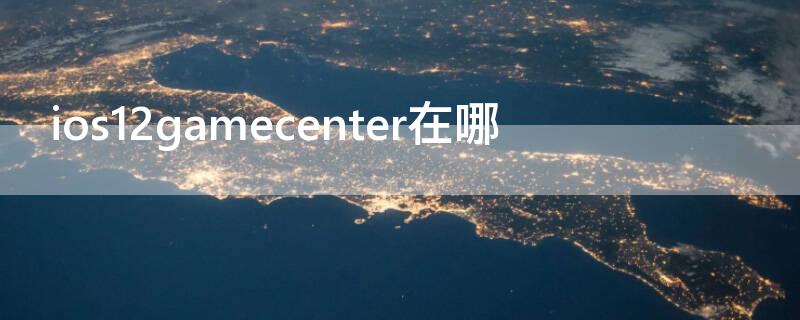 ios12gamecenter在哪 iphone12game center在哪