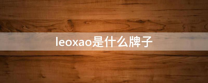 leoxao是什么牌子 leochan是什么品牌