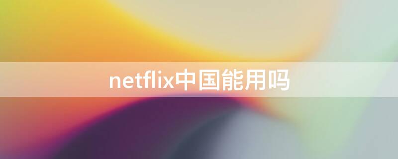 netflix中国能用吗