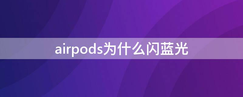 airpods为什么闪蓝光 airpods为啥闪蓝光