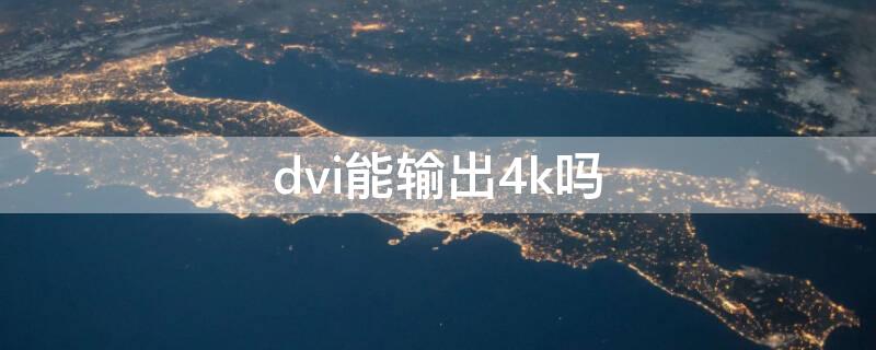 dvi能输出4k吗 dvi接口能达到4k高清吗