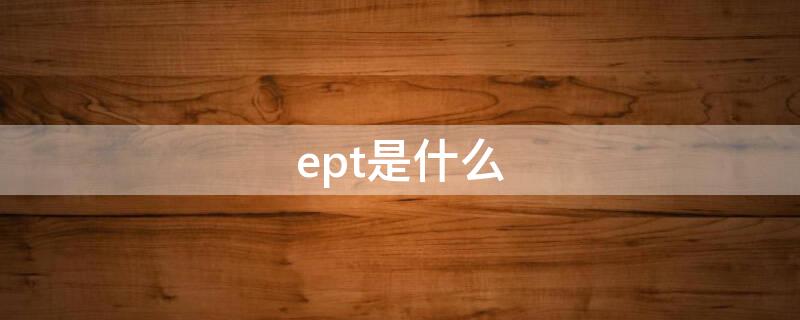 ept是什么 EPT是什么缩写