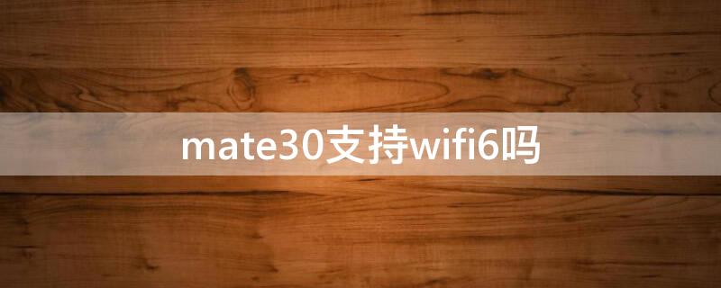 mate30支持wifi6吗 华为mate30手机支持wifi6吗