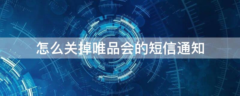 怎么关掉唯品会的短信通知 怎么关掉唯品会的短信通知呢