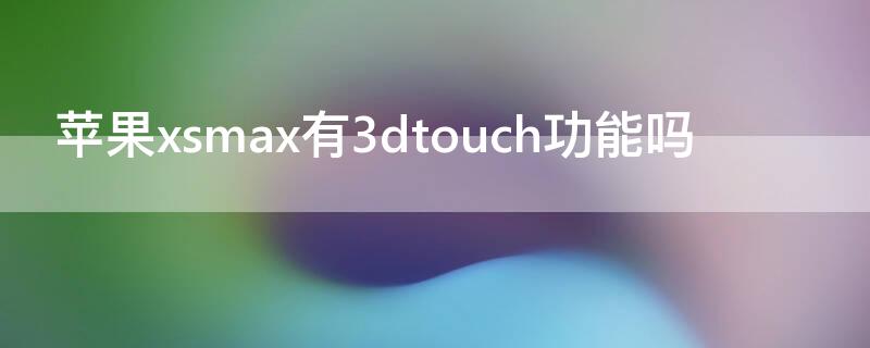 iPhonexsmax有3dtouch功能吗