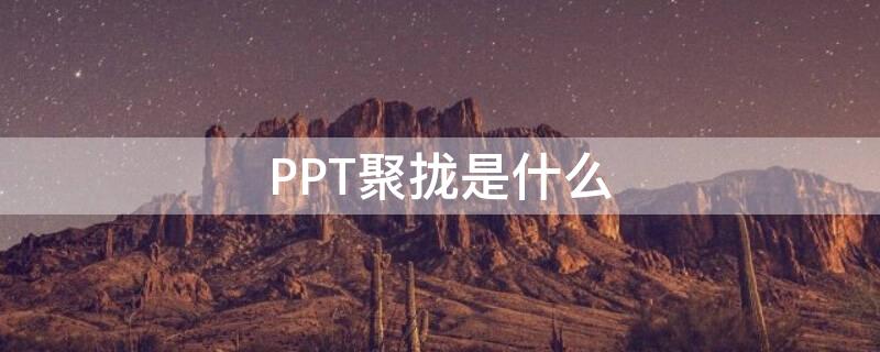 PPT聚拢是什么（ppt聚合）