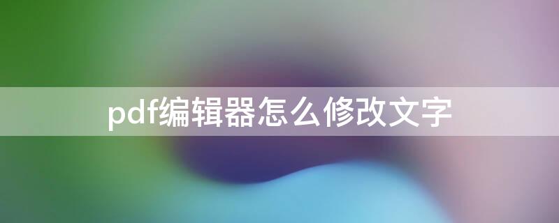 pdf编辑器怎么修改文字（pdf编辑器怎么修改文字只能改四个字符）