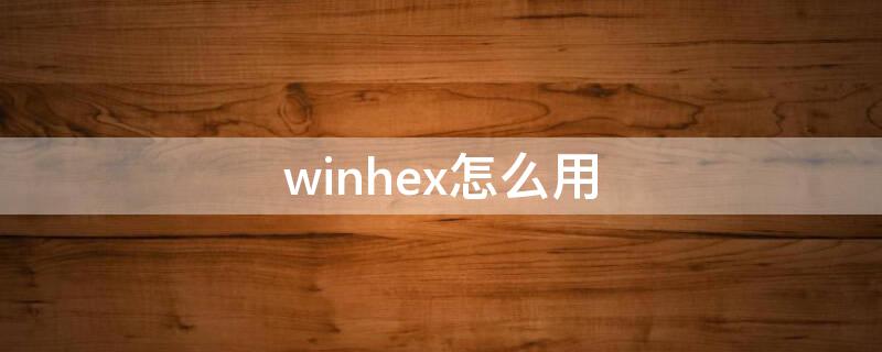winhex怎么用（winhex怎么用恢复文件）