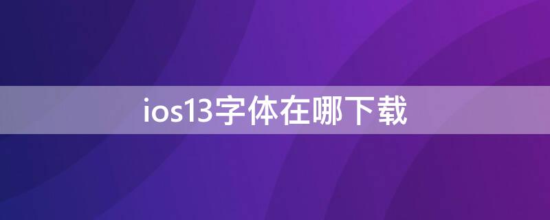 ios13字体在哪下载 ios13.1苹果字体下载