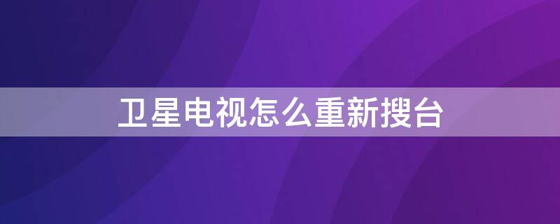 卫星电视怎么重新搜台（户户通怎样恢复频道）