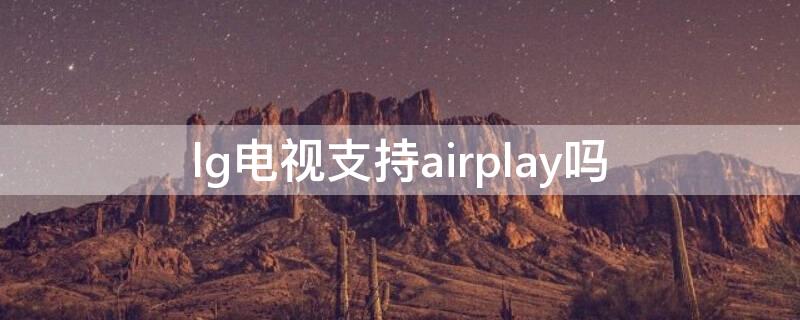 lg电视支持airplay吗（lg电视支持dlna投屏吗）