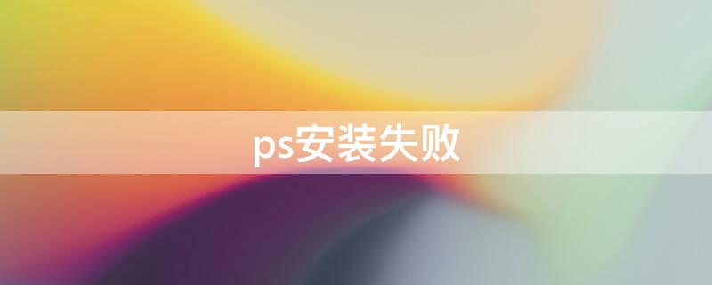 ps安装失败（ps安装失败错误代码127）