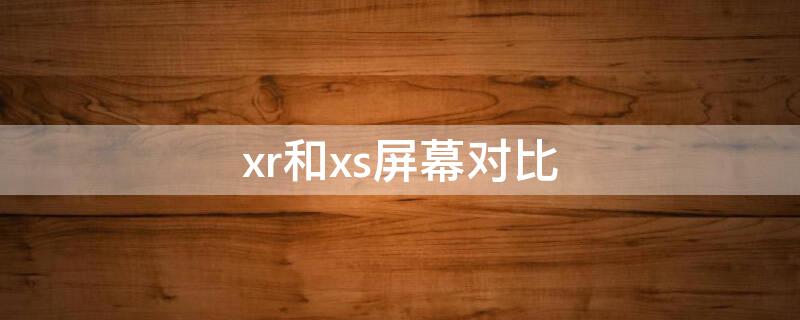 xr和xs屏幕对比 xr与xs屏幕效果对比