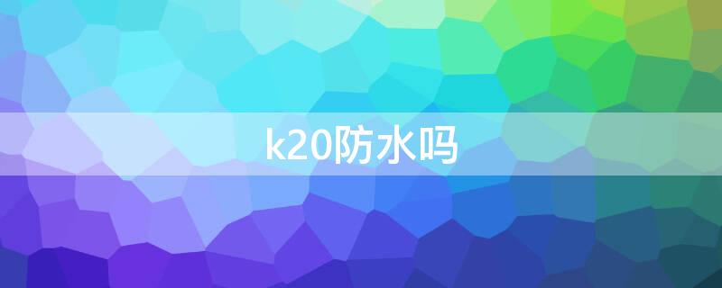 k20防水吗（k20pro防水测评）