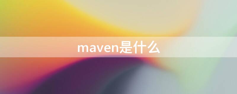 maven是什么 maven是什么工具